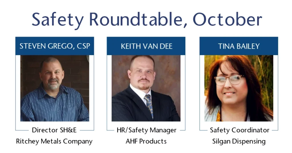 A promotional graphic with the title ‘Safety Roundtable, October’ in large, dark blue text at the top. Below the title are three vertical panels, each featuring a headshot and a caption. From left to right, the first panel shows a white man with a shaved head and a goatee, wearing a striped blue shirt, smiling in front of a brick wall. His name is ‘STEVEN GREGO, CSP’ and he is the ‘Director SH&E’ for ‘Ritchey Metals Company’. The middle panel shows a white man with a short beard and short hair, wearing a dark suit and a patterned tie, standing in front of a blurred dark background. His name is ‘KEITH VAN DEE’ and he is the ‘HR/Safety Manager’ for ‘AHF Products’. The third panel shows a white woman with long, dark auburn hair and glasses, smiling in an outdoor setting with tall grasses and a sunset behind her. Her name is ‘TINA BAILEY’ and she is the ‘Safety Coordinator’ for ‘Silgan Dispensing’.