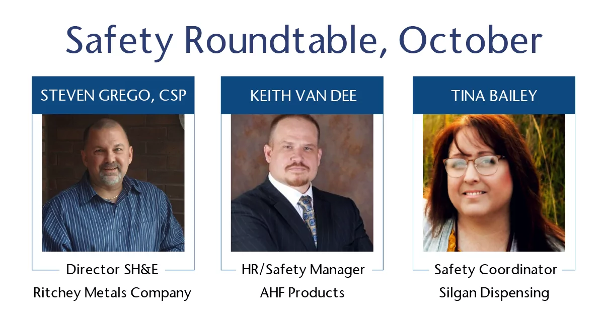 A promotional graphic with the title ‘Safety Roundtable, October’ in large, dark blue text at the top. Below the title are three vertical panels, each featuring a headshot and a caption. From left to right, the first panel shows a white man with a shaved head and a goatee, wearing a striped blue shirt, smiling in front of a brick wall. His name is ‘STEVEN GREGO, CSP’ and he is the ‘Director SH&E’ for ‘Ritchey Metals Company’. The middle panel shows a white man with a short beard and short hair, wearing a dark suit and a patterned tie, standing in front of a blurred dark background. His name is ‘KEITH VAN DEE’ and he is the ‘HR/Safety Manager’ for ‘AHF Products’. The third panel shows a white woman with long, dark auburn hair and glasses, smiling in an outdoor setting with tall grasses and a sunset behind her. Her name is ‘TINA BAILEY’ and she is the ‘Safety Coordinator’ for ‘Silgan Dispensing’.