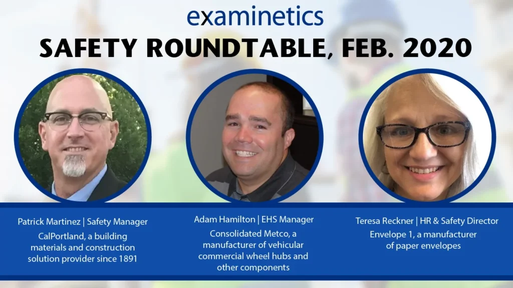 A promotional graphic with the title ‘SAFETY ROUNDTABLE, FEB. 2020’ in large black text. Below the title are three circular headshots of the speakers. From left to right: a smiling white man with a shaved head and a goatee, wearing glasses and a suit jacket, with the name ‘Patrick Martinez | Safety Manager’ and his company ‘CalPortland’. The next headshot is of a smiling white man with short brown hair, wearing a grey collared shirt, identified as ‘Adam Hamilton | EHS Manager’ for ‘Consolidated Metco’. The final headshot is of a smiling white woman with glasses and long grey hair, identified as ‘Teresa Reckner | HR & Safety Director’ for ‘Envelope 1’. The background behind the text and headshots is a slightly blurred image of people in high-visibility safety gear. A blue ‘examinetics’ logo is at the top center.